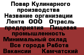 Повар Кулинарного производства › Название организации ­ Лента, ООО › Отрасль предприятия ­ Пищевая промышленность › Минимальный оклад ­ 1 - Все города Работа » Вакансии   . Камчатский край